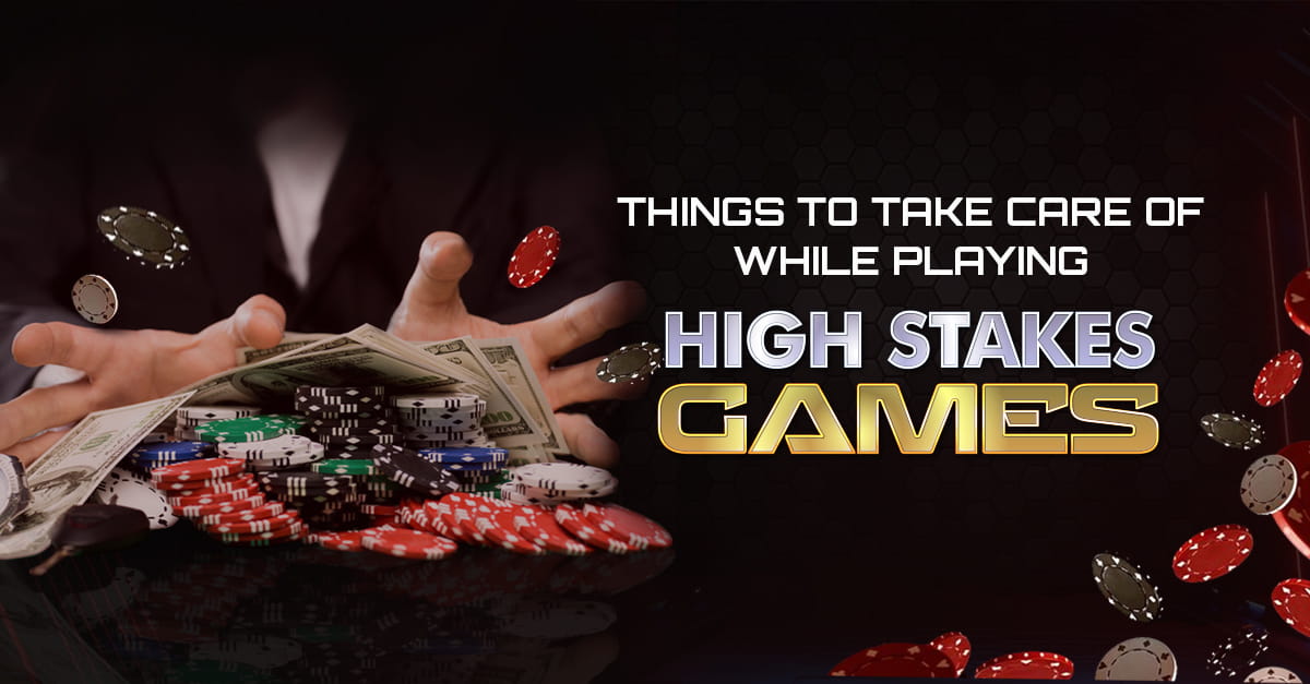 Things To Take Care Of While Playing High Stakes Games