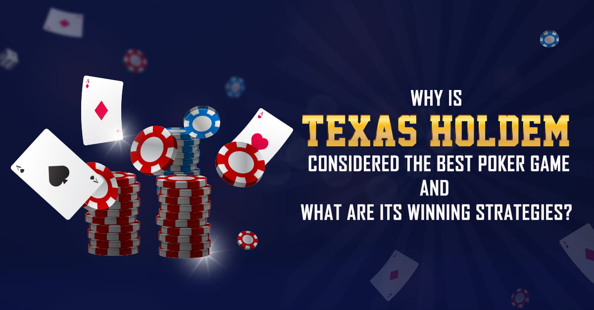 Why is Texas Hold’em Considered the Best Poker Game and What are its Winning Strategies?