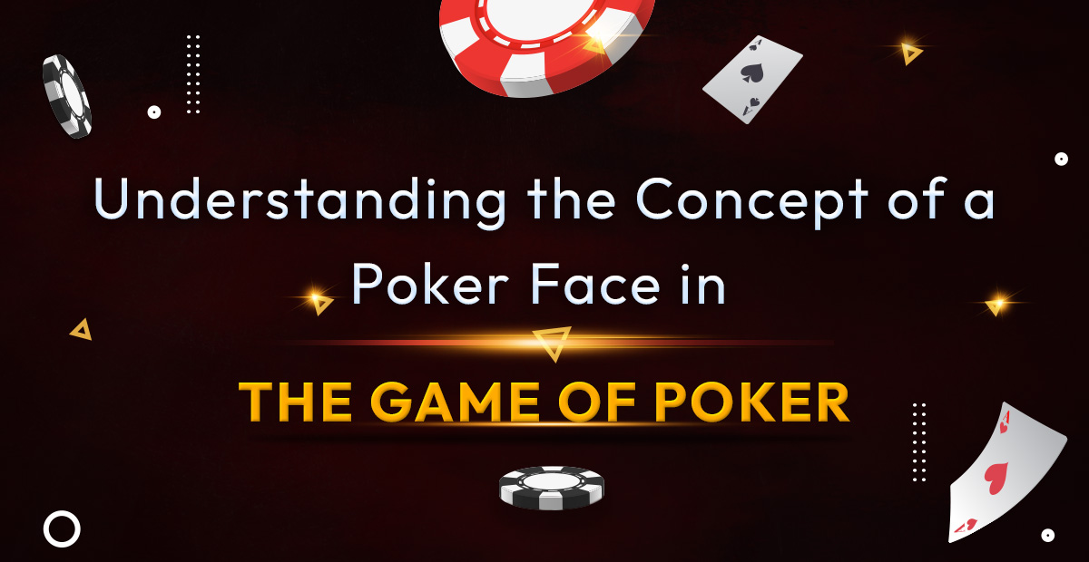 Understanding the Concept of a Poker Face in the Game of Poker